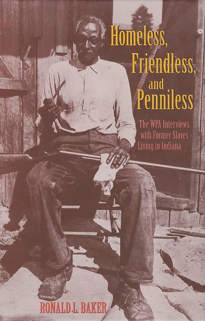 Homeless, Friendless, and Penniless: The WPA Interviews with Former Slaves Living Indiana