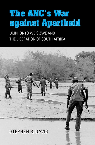 the ANC's War against Apartheid: Umkhonto we Sizwe and Liberation of South Africa