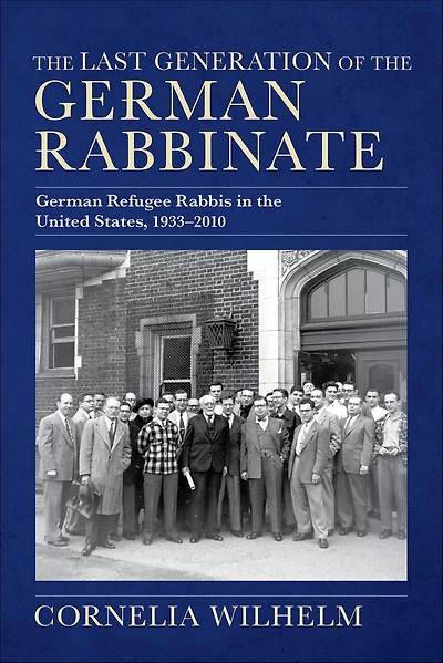 The Last Generation of the German Rabbinate: German Refugee Rabbis in the United States, 1933-2010