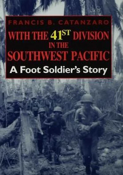 With the 41st Division Southwest Pacific: A Foot Soldier's Story