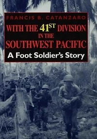 With the 41st Division Southwest Pacific: A Foot Soldier's Story