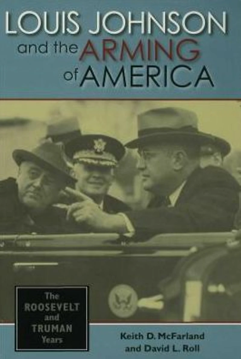 Louis Johnson and The Arming of America: Roosevelt Truman Years