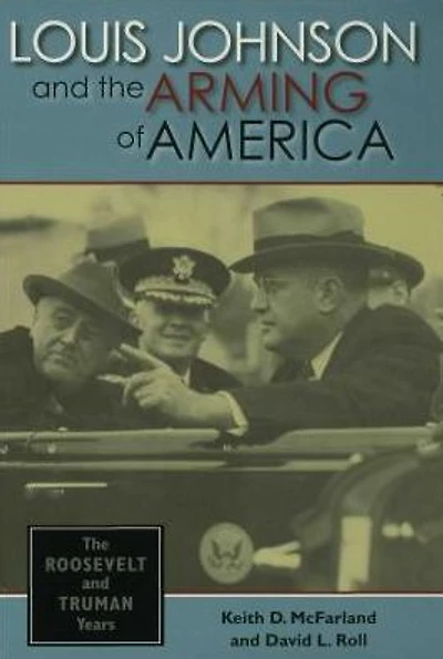 Louis Johnson and The Arming of America: Roosevelt Truman Years