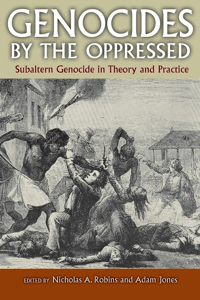 Genocides by the Oppressed: Subaltern Genocide Theory and Practice