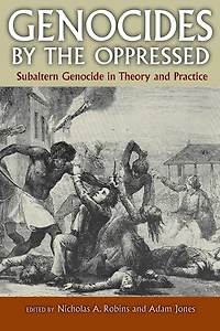 Genocides by the Oppressed: Subaltern Genocide Theory and Practice