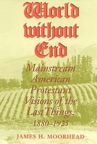 World Without End: Mainstream American Protestant Visions of the Last Things, 1880-1925