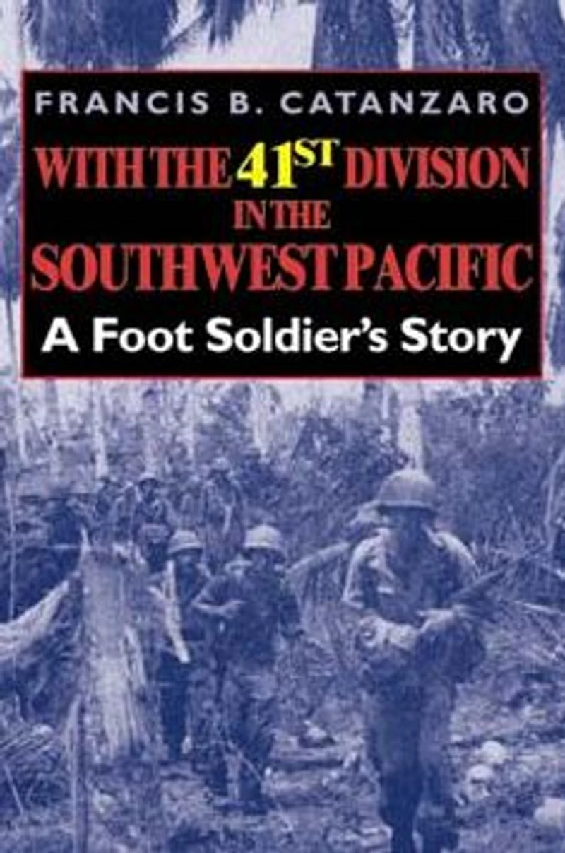 With the 41st Division Southwest Pacific: A Foot Soldier's Story