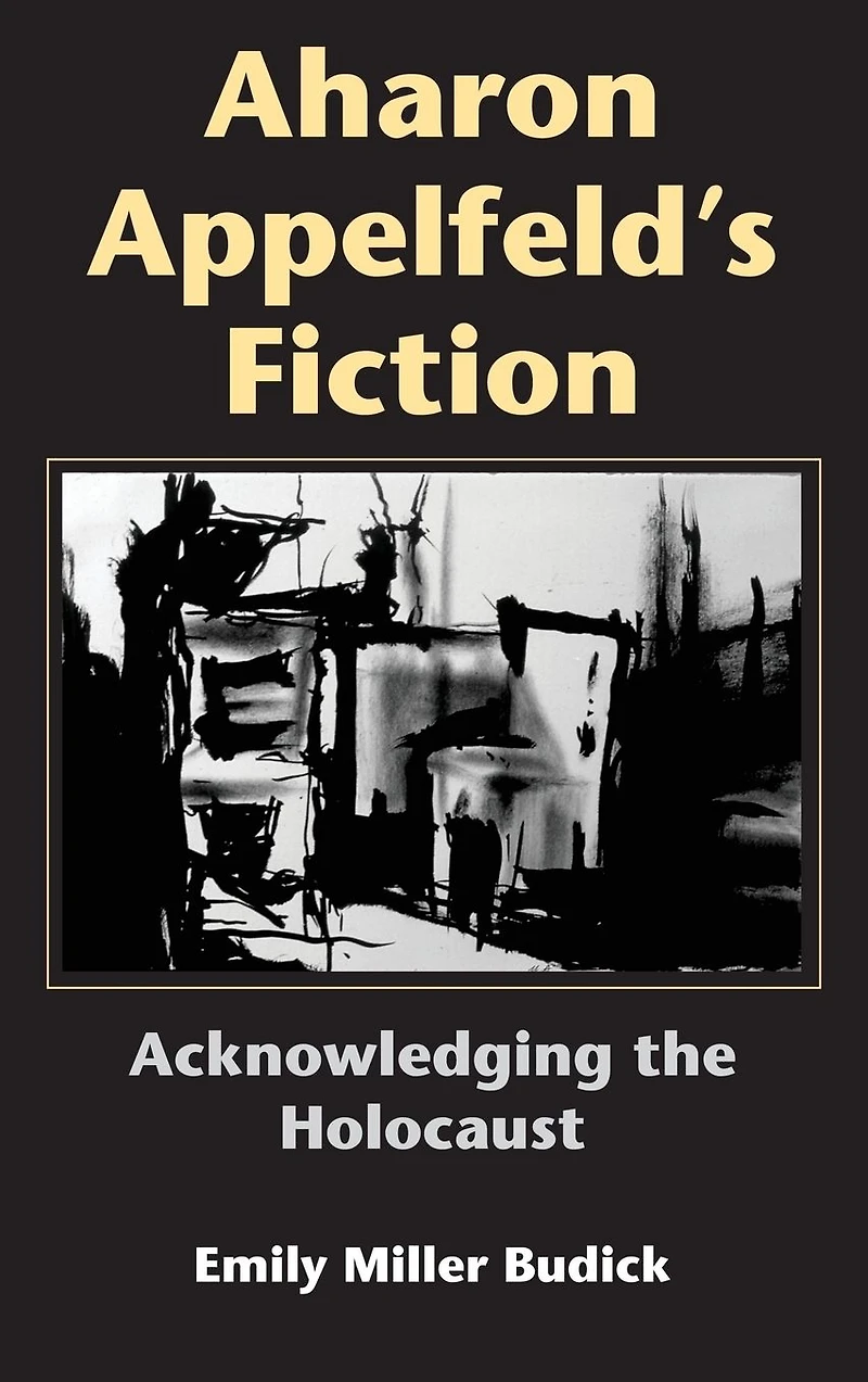 Aharon Appelfeld's Fiction: Acknowledging the Holocaust