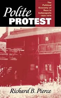 Polite Protest: The Political Economy of Race in Indianapolis, 1920-1970