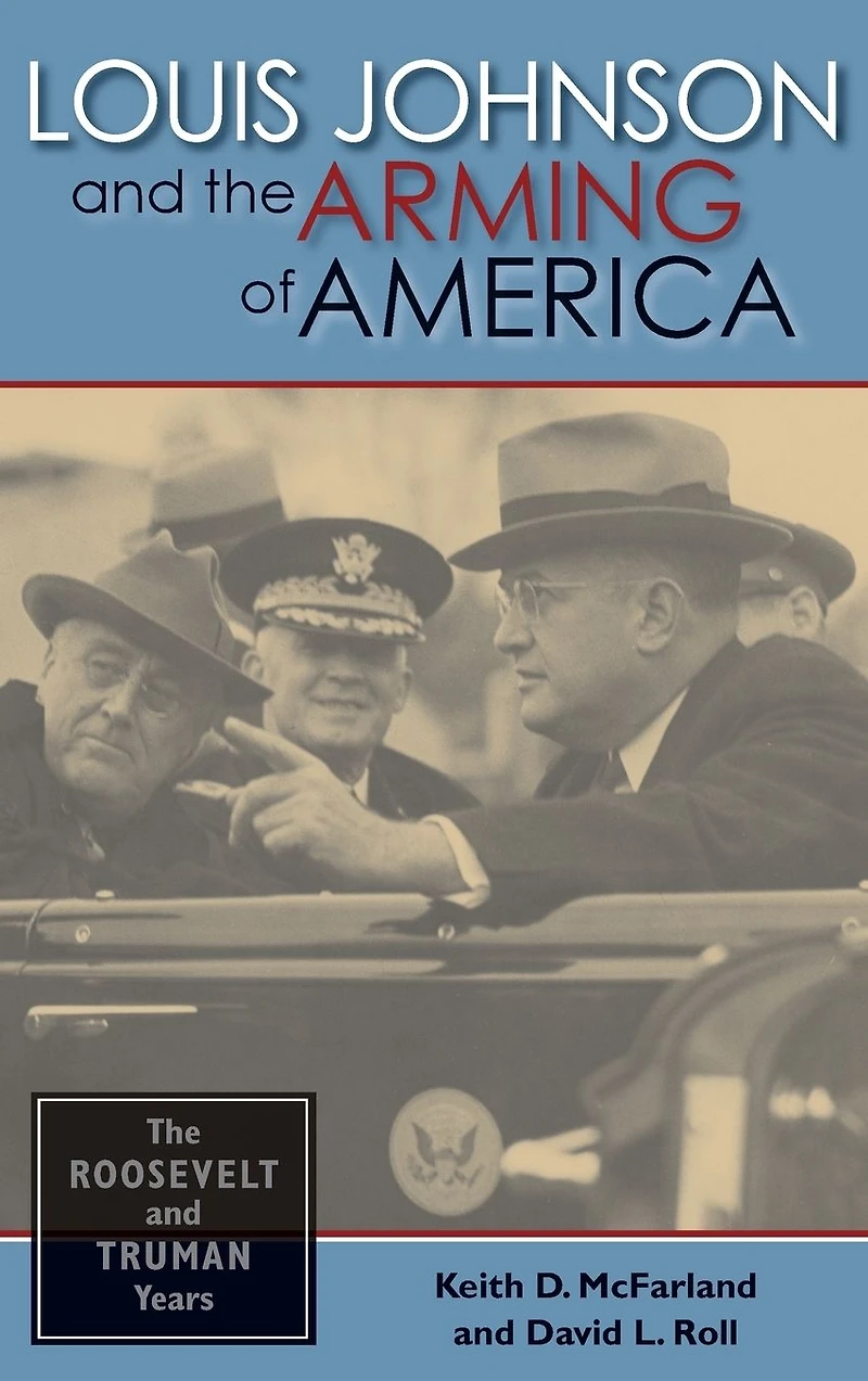 Louis Johnson and The Arming of America: Roosevelt Truman Years
