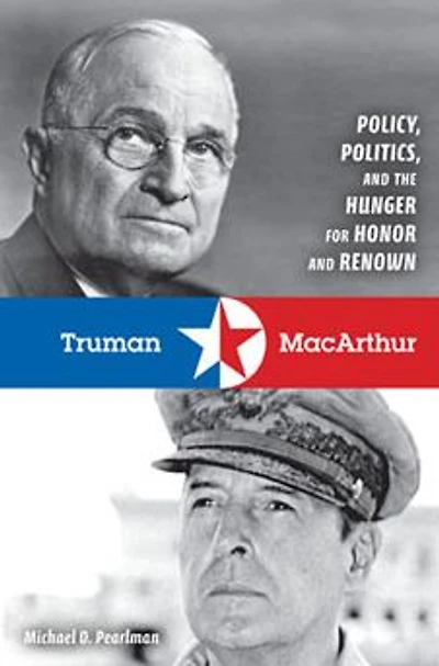 Truman and MacArthur: Policy, Politics, the Hunger for Honor Renown