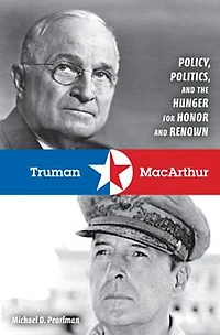 Truman and MacArthur: Policy, Politics, the Hunger for Honor Renown