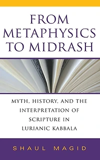 From Metaphysics to Midrash: Myth, History, and the Interpretation of Scripture Lurianic Kabbala