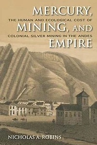 Mercury, Mining, and Empire: the Human Ecological Cost of Colonial Silver Mining Andes