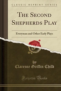 The Second Shepherds Play: Everyman and Other Early Plays (Classic Reprint)