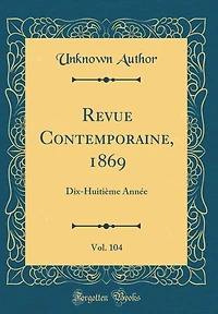 Revue Contemporaine, 1869, Vol. 104: Dix-Huitième Année (Classic Reprint)
