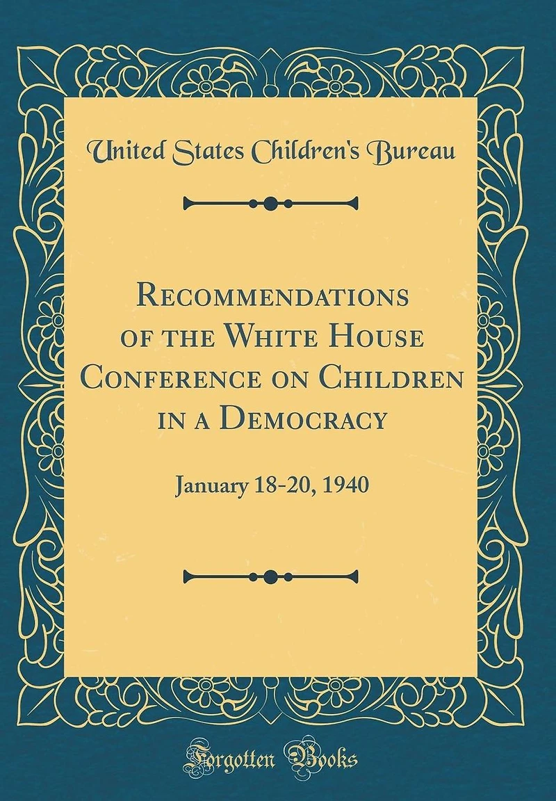 Recommendations of the White House Conference on Children in a Democracy: January 18-20, 1940 (Classic Reprint)