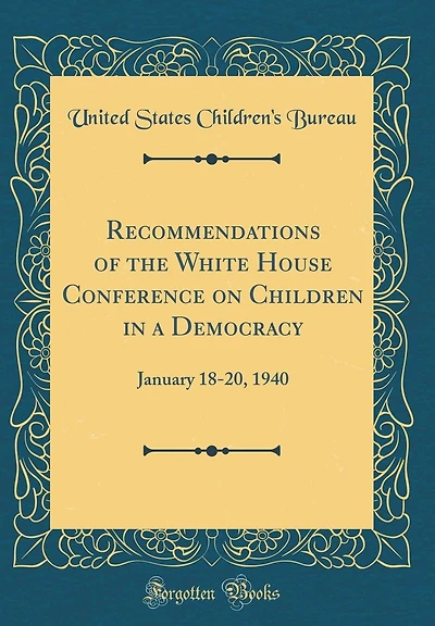 Recommendations of the White House Conference on Children in a Democracy: January 18-20, 1940 (Classic Reprint)