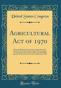 Agricultural Act of 1970: Hearings Before the Committee on Agriculture and Forestry, United States Senate, Ninety-First Congress, Second Session on S. 2524, S. 3068, and a Draft Bill; February 18, 19, 20, 23, 24, 25, 26, and March 23, 1970