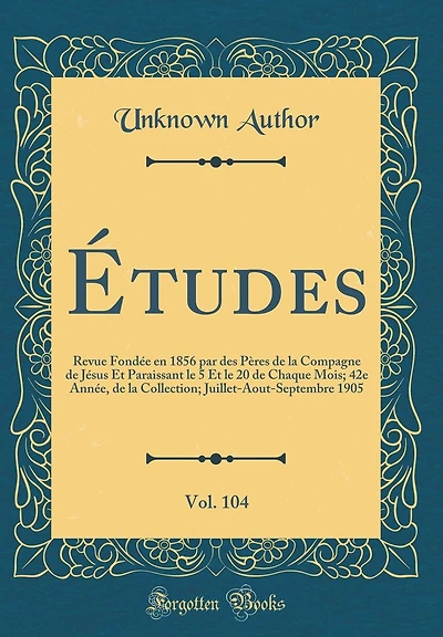 Études, Vol. 104: Revue Fondée en 1856 par des Pères de la Compagne de Jésus Et Paraissant le 5 Et le 20 de Chaque Mois; 42e Année, de la Collection; Juillet-Aout-Septembre 1905 (Classic Reprint)