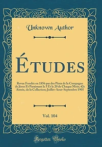Études, Vol. 104: Revue Fondée en 1856 par des Pères de la Compagne de Jésus Et Paraissant le 5 Et le 20 de Chaque Mois; 42e Année, de la Collection; Juillet-Aout-Septembre 1905 (Classic Reprint)