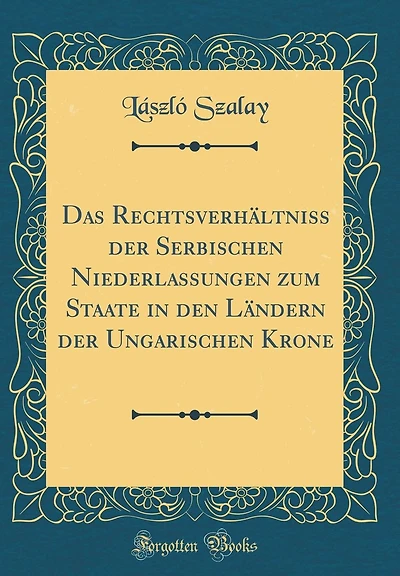Das Rechtsverhï¿½ltniss Der Serbischen Niederlassungen Zum Staate in Den Lï¿½ndern Der Ungarischen Krone (Classic Reprint)
