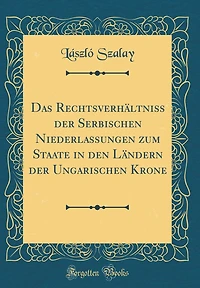 Das Rechtsverhï¿½ltniss Der Serbischen Niederlassungen Zum Staate in Den Lï¿½ndern Der Ungarischen Krone (Classic Reprint)