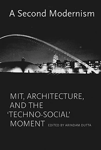 A Second Modernism: MIT, Architecture, and the "Techno-Social" Moment