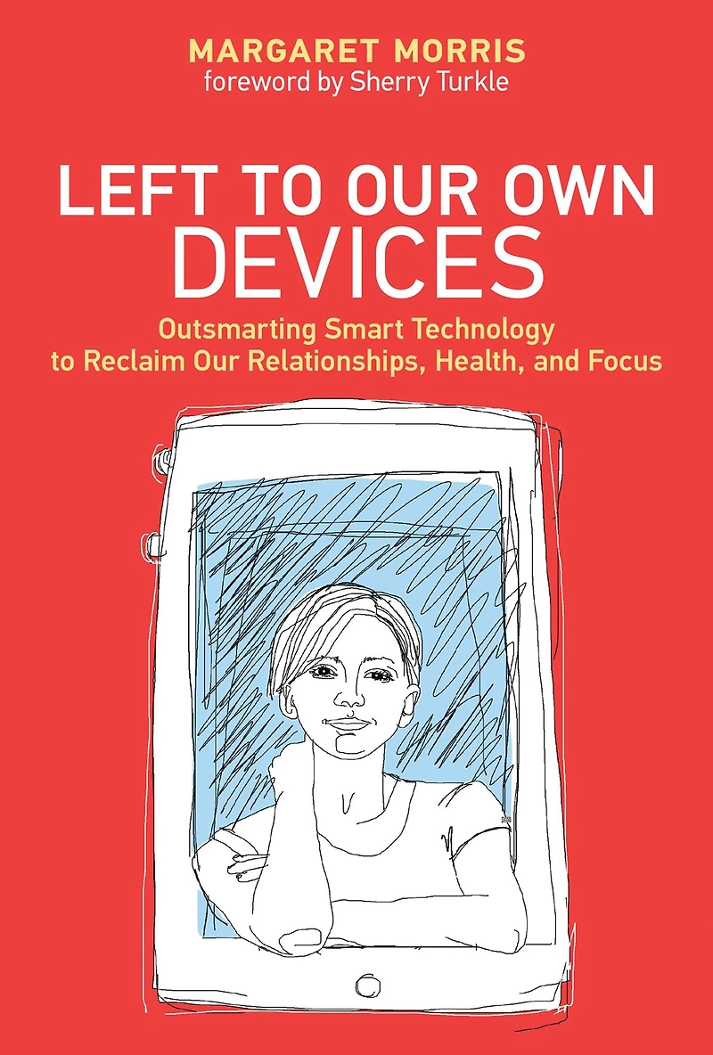 Left to Our Own Devices: Outsmarting Smart Technology Reclaim Relationships, Health, and Focus