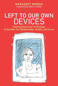 Left to Our Own Devices: Outsmarting Smart Technology Reclaim Relationships, Health, and Focus
