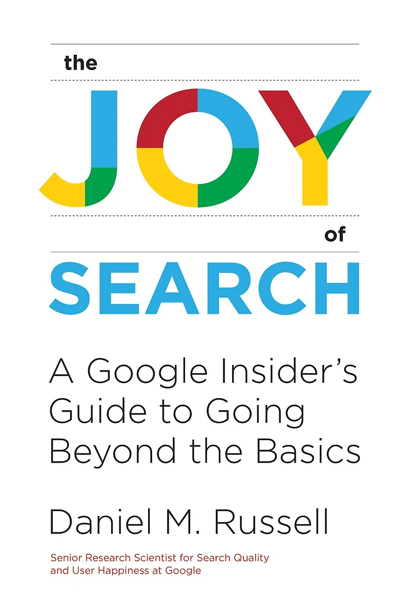 the Joy of Search: A Google Insider's Guide to Going Beyond Basics