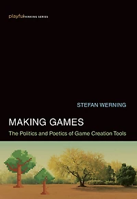 Making Games: The Politics and Poetics of Game Creation Tools