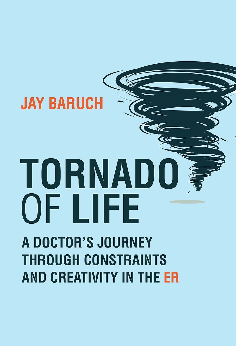 Tornado of Life: A Doctor's Journey through Constraints and Creativity the ER