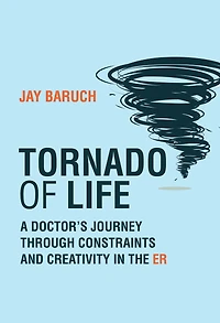 Tornado of Life: A Doctor's Journey through Constraints and Creativity the ER