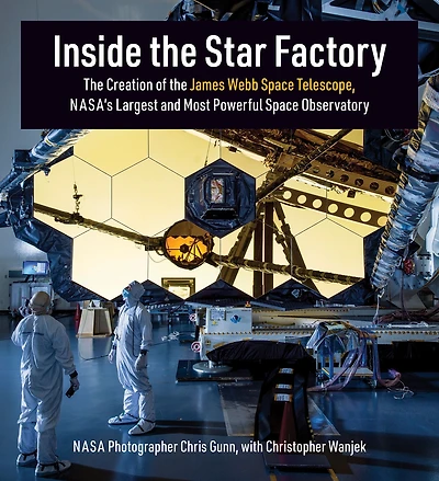 Inside the Star Factory: The Creation of the James Webb Space Telescope, NASA's Largest and Most PowerfulSpace Observatory