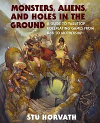 Monsters, Aliens, and Holes in the Ground: A Guide to Tabletop Roleplaying Games from D&D to Mothership
