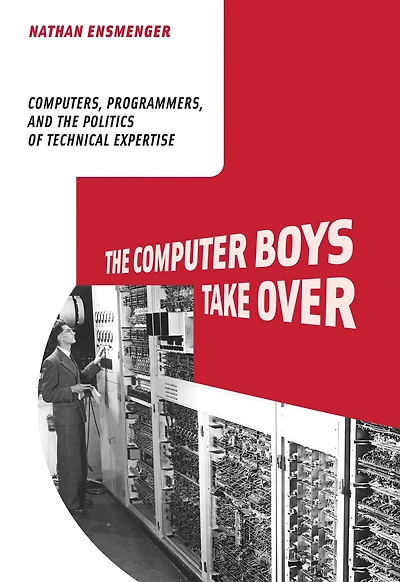 The Computer Boys Take Over: Computers, Programmers, and the Politics of Technical Expertise