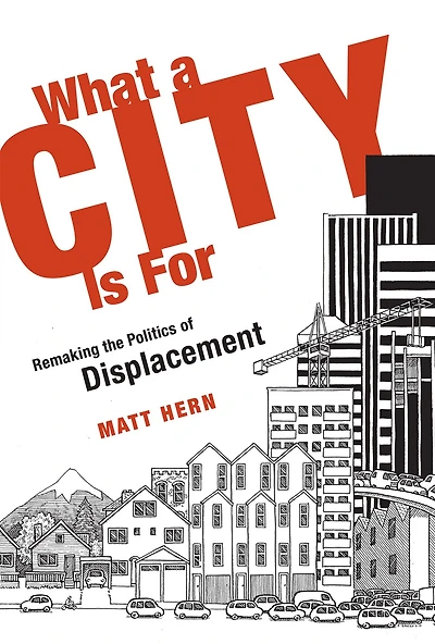 What a City Is For: Remaking the Politics of Displacement