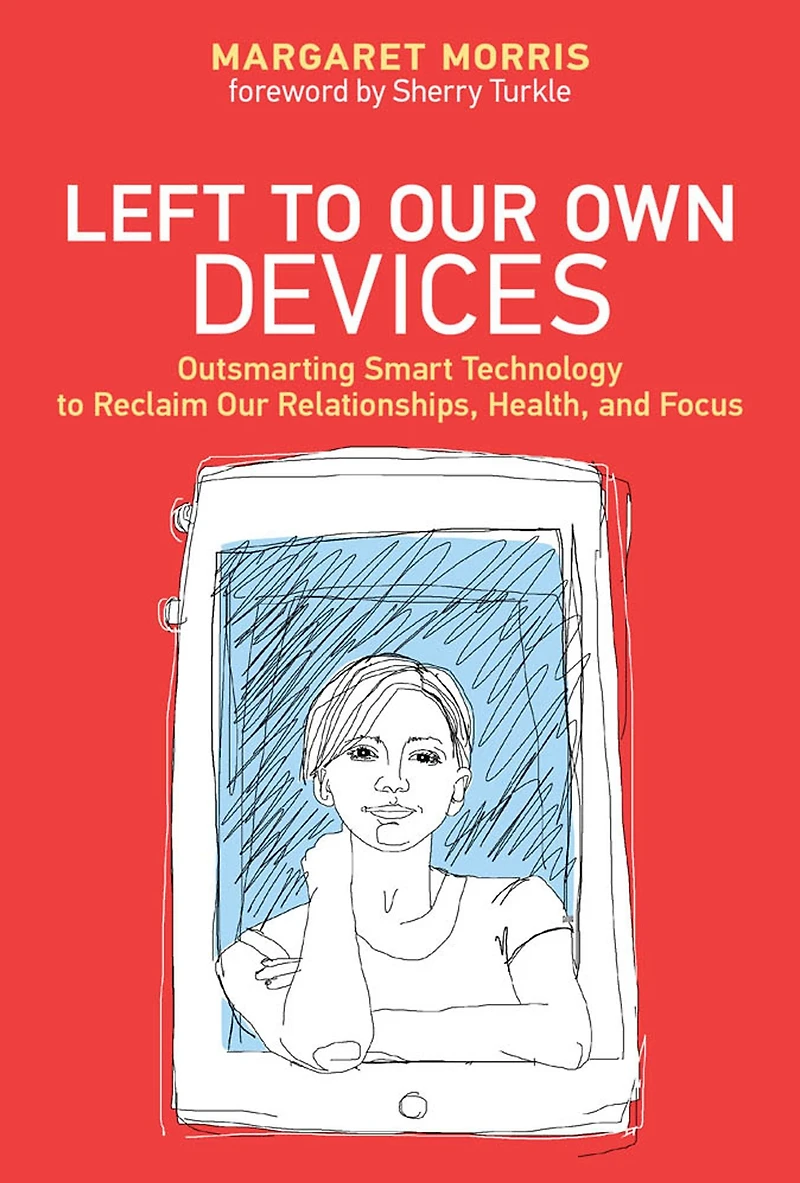 Left to Our Own Devices: Outsmarting Smart Technology Reclaim Relationships, Health, and Focus
