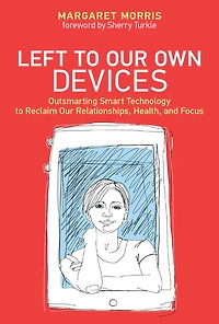 Left to Our Own Devices: Outsmarting Smart Technology Reclaim Relationships, Health, and Focus