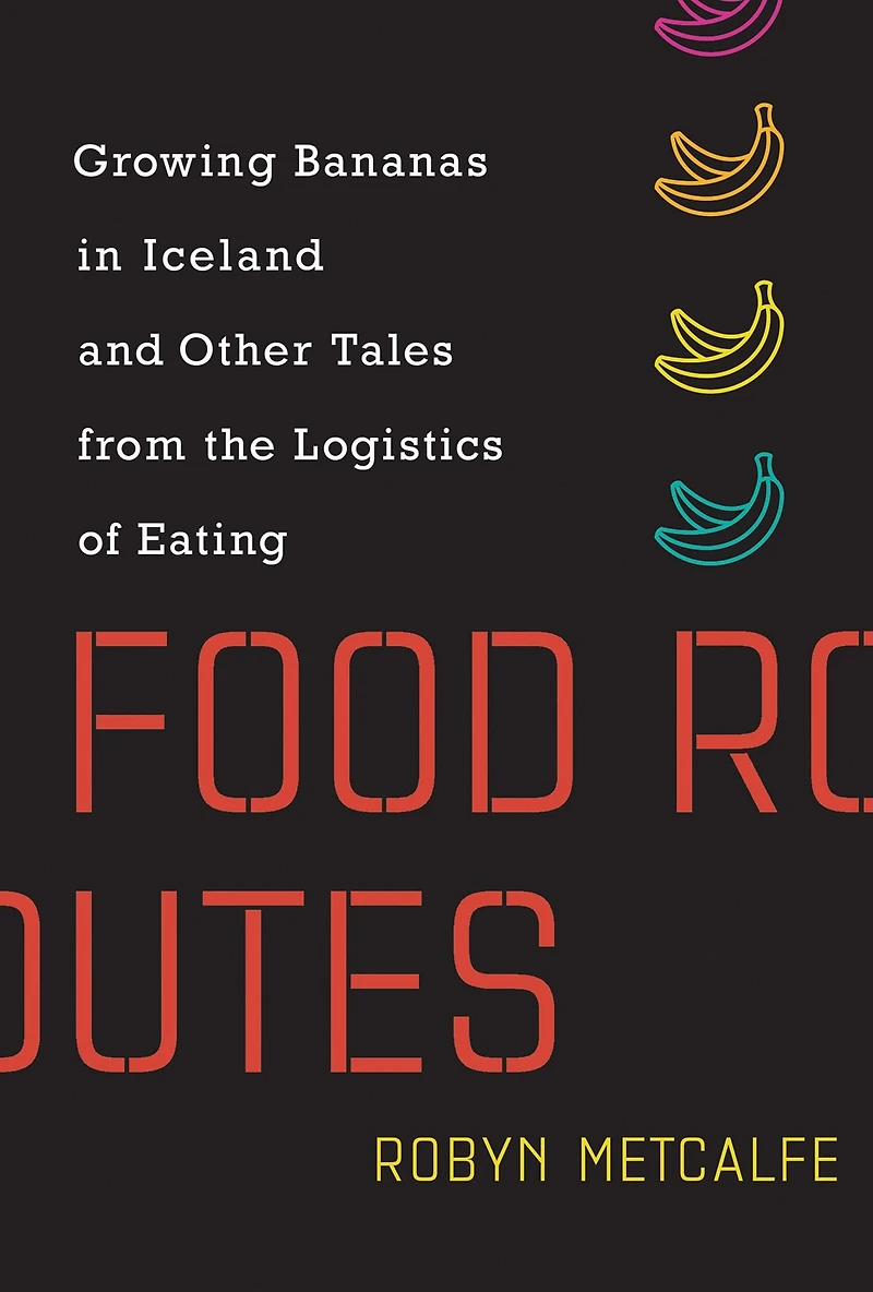 Food Routes: Growing Bananas Iceland and Other Tales from the Logistics of Eating