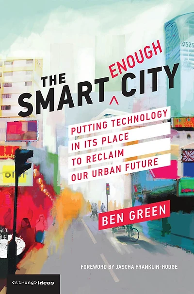 The Smart Enough City: Putting Technology Its Place to Reclaim Our Urban Future