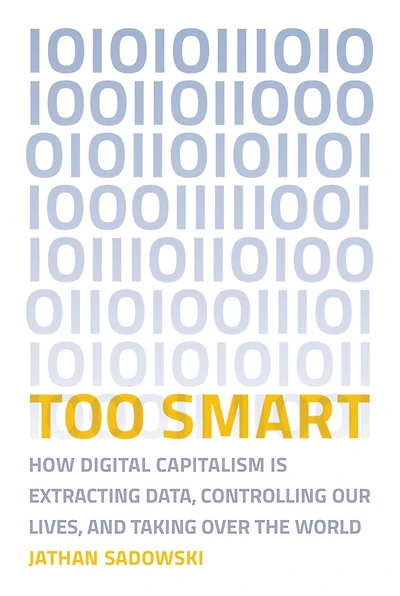 Too Smart: How Digital Capitalism is Extracting Data, Controlling Our Lives, and Taking Over the World