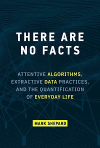 There Are No Facts: Attentive Algorithms, Extractive Data Practices, and the Quantification of Everyday Life