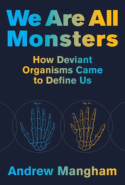 We Are All Monsters: How Deviant Organisms Came to Define Us