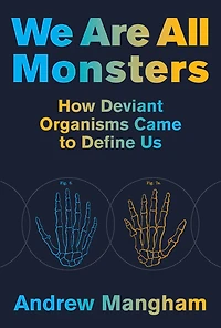 We Are All Monsters: How Deviant Organisms Came to Define Us