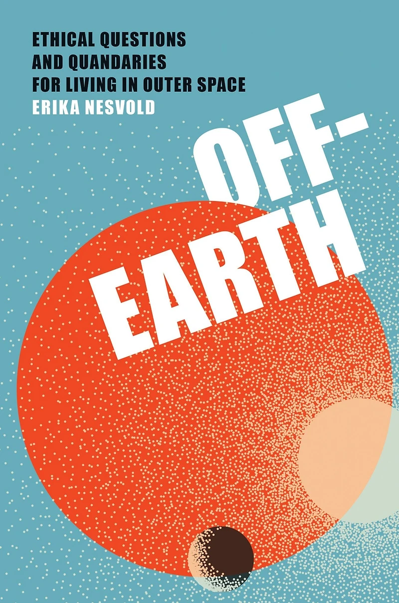 Off-Earth: Ethical Questions and Quandaries for Living Outer Space