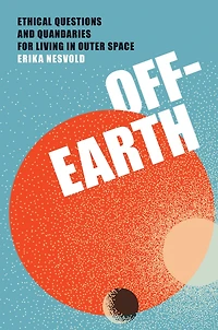 Off-Earth: Ethical Questions and Quandaries for Living Outer Space