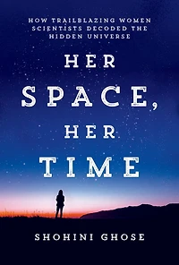 Her Space, Time: How Trailblazing Women Scientists Decoded the Hidden Universe