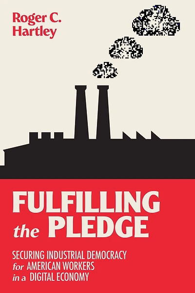 Fulfilling the Pledge: Securing Industrial Democracy for American Workers a Digital Economy